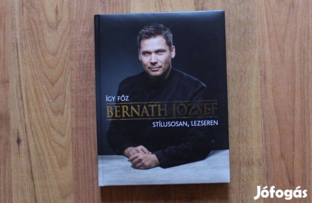 Így főz Bernáth József stílusosan, lezseren ( képes szakácskönyv )