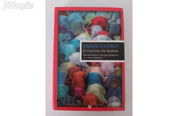 Kakuk György: El Camino de Balkan (Menekültként a Nyugat-Balkánon és