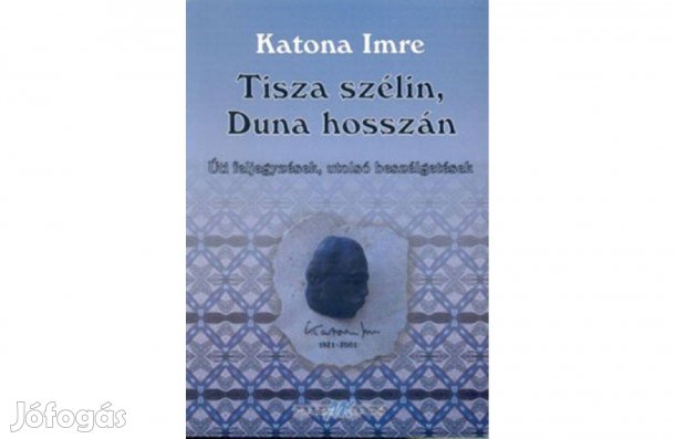 Katona Imre - Tisza szélin, Duna hosszán. Úti beszélgetések, néprajz