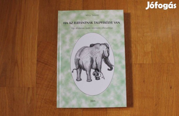 Kégl Tamás - Ha az elefántnak talpfekélye van ( egy állatorvos írásai
