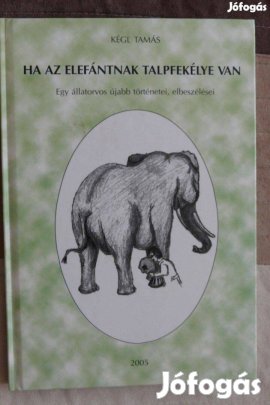 Kégl Tamás : Ha az elefántnak talpfekélye van- dedikált példány Kégl T