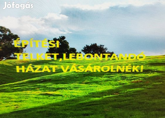 Keresek: Építési telket,lebontandó házat vásárolok azonnali fizetéssel!