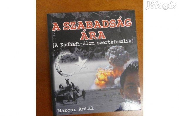 Marosi Antal - A szabadság ára - A Kadhafi-álom szertefoszlik
