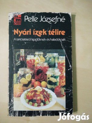Pelle Józsefné - Nyári ízek télire /A tartósításról kezdőknek és hala