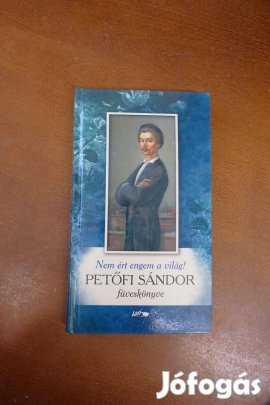 Petőfi Sándor Nem ért engem a világ! - Petőfi Sándor füveskönyve
