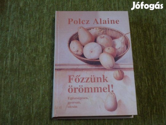 Polcz Alaine: Főzzünk örömmel! - Egészségesen, gyorsan, olcsón