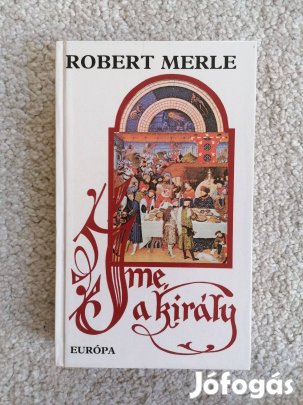 Robert Merle: Íme, a király! - Francia história IV