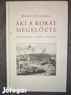 Rojkó Annamária Aki a korát megelőzte Aschner Lipót élete