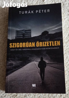 Turák Péter - Szigorúan őrizetlen - Négy év Dél-Amerika legkeményebb b